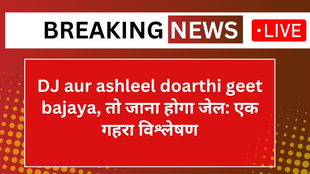 DJ aur ashleel doarthi geet bajaya, तो जाना होगा जेल: एक गहरा विश्लेषण